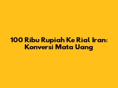 100 Ribu Rupiah Ke Rial Iran: Konversi Mata Uang