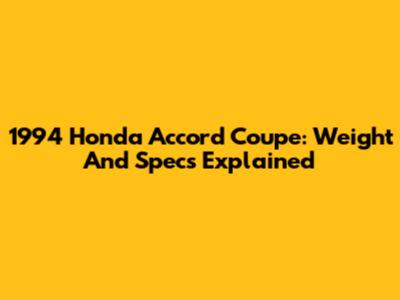 1994 Honda Accord Coupe: Weight And Specs Explained