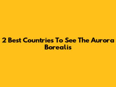 2 Best Countries To See The Aurora Borealis