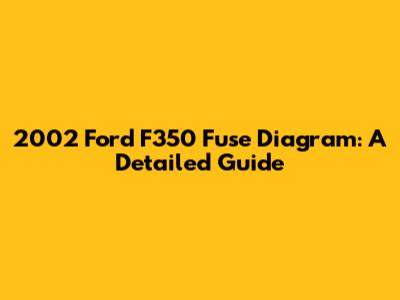 2002 Ford F350 Fuse Diagram: A Detailed Guide