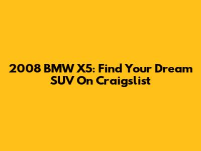 2008 BMW X5: Find Your Dream SUV On Craigslist