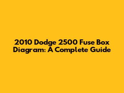 2010 Dodge 2500 Fuse Box Diagram: A Complete Guide