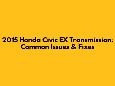 2015 Honda Civic EX Transmission: Common Issues & Fixes