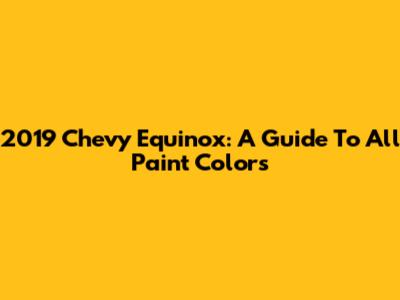 2019 Chevy Equinox: A Guide To All Paint Colors