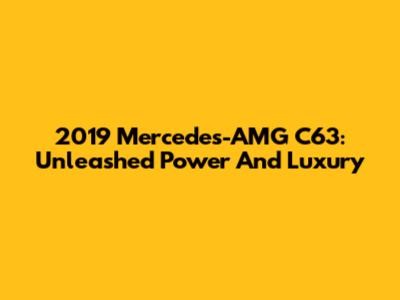 2019 Mercedes-AMG C63: Unleashed Power And Luxury