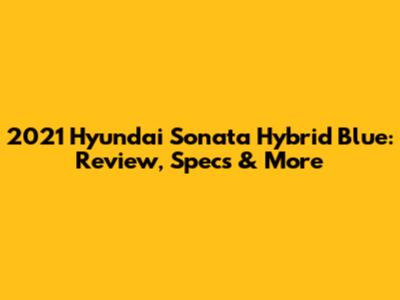 2021 Hyundai Sonata Hybrid Blue: Review, Specs & More