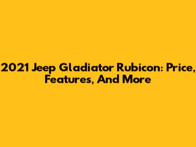 2021 Jeep Gladiator Rubicon: Price, Features, And More