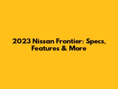 2023 Nissan Frontier: Specs, Features & More