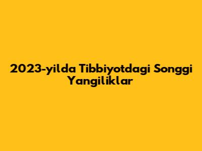 2023-yilda Tibbiyotdagi So'nggi Yangiliklar