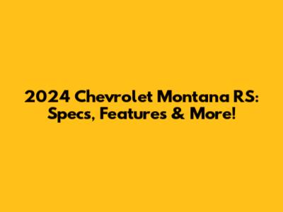 2024 Chevrolet Montana RS: Specs, Features & More!