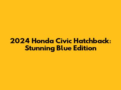 2024 Honda Civic Hatchback: Stunning Blue Edition