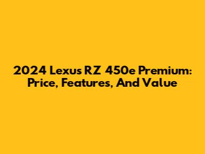 2024 Lexus RZ 450e Premium: Price, Features, And Value