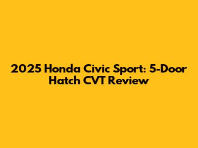 2025 Honda Civic Sport: 5-Door Hatch CVT Review