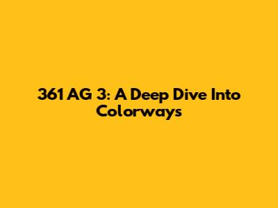 361 AG 3: A Deep Dive Into Colorways