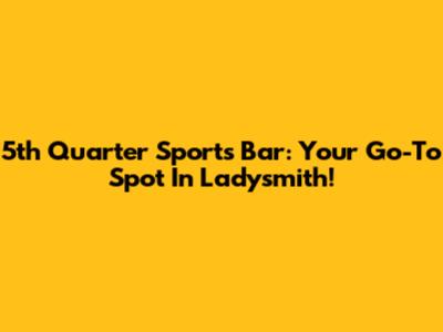 5th Quarter Sports Bar: Your Go-To Spot In Ladysmith!