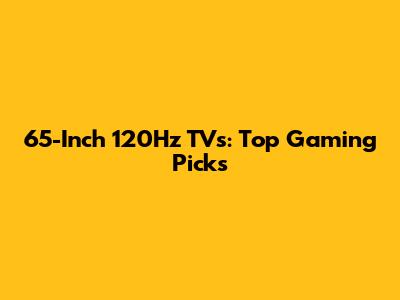 65-Inch 120Hz TVs: Top Gaming Picks
