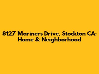 8127 Mariners Drive, Stockton CA: Home & Neighborhood
