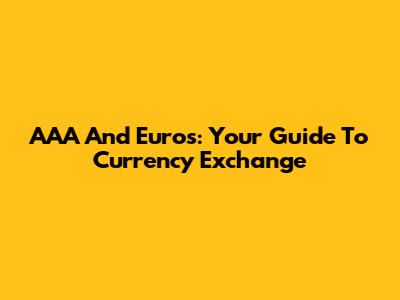 AAA And Euros: Your Guide To Currency Exchange