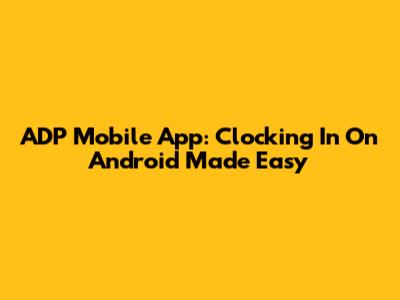 ADP Mobile App: Clocking In On Android Made Easy