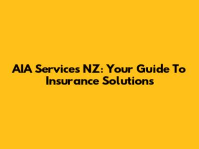 AIA Services NZ: Your Guide To Insurance Solutions