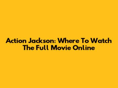 Action Jackson: Where To Watch The Full Movie Online