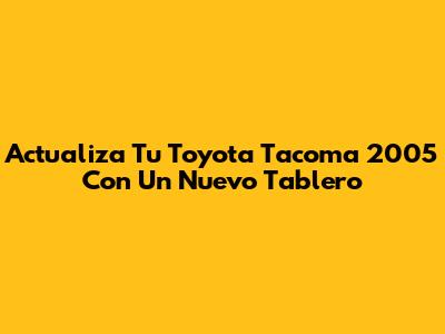 Actualiza Tu Toyota Tacoma 2005 Con Un Nuevo Tablero