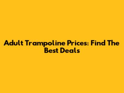Adult Trampoline Prices: Find The Best Deals