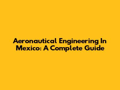 Aeronautical Engineering In Mexico: A Complete Guide