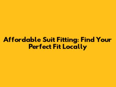 Affordable Suit Fitting: Find Your Perfect Fit Locally
