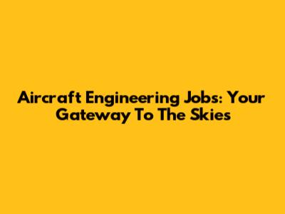 Aircraft Engineering Jobs: Your Gateway To The Skies