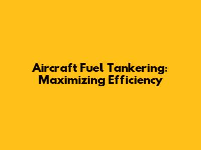 Aircraft Fuel Tankering: Maximizing Efficiency