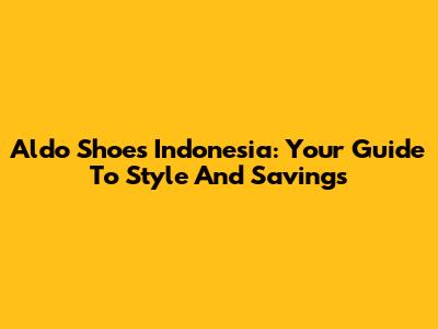 Aldo Shoes Indonesia: Your Guide To Style And Savings