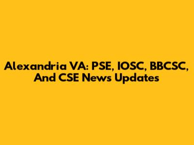 Alexandria VA: PSE, IOSC, BBCSC, And CSE News Updates