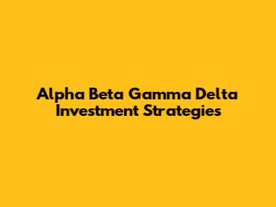 Alpha Beta Gamma Delta Investment Strategies