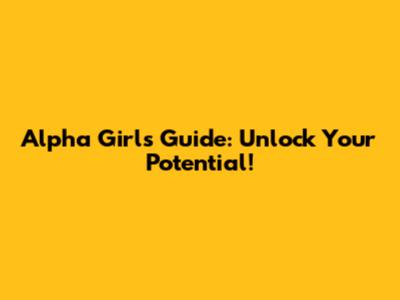 Alpha Girl's Guide: Unlock Your Potential!
