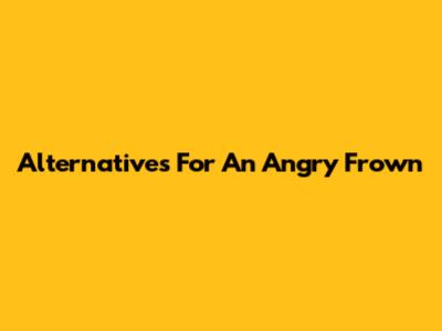 Alternatives For An Angry Frown