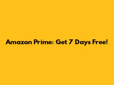 Amazon Prime: Get 7 Days Free!