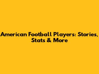 American Football Players: Stories, Stats & More