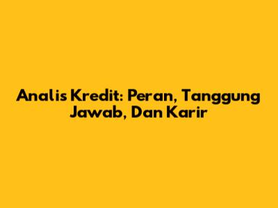 Analis Kredit: Peran, Tanggung Jawab, Dan Karir