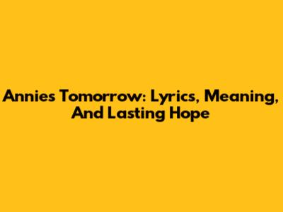 Annie's "Tomorrow": Lyrics, Meaning, And Lasting Hope