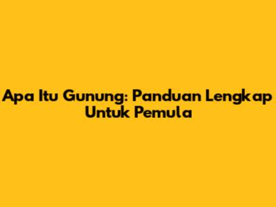 Apa Itu Gunung: Panduan Lengkap Untuk Pemula