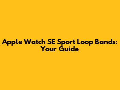 Apple Watch SE Sport Loop Bands: Your Guide