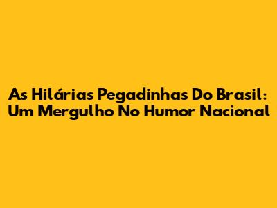 As Hilárias Pegadinhas Do Brasil: Um Mergulho No Humor Nacional