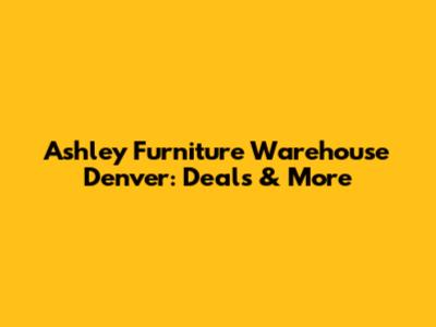 Ashley Furniture Warehouse Denver: Deals & More