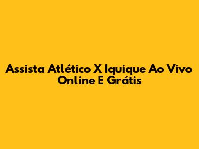 Assista Atlético X Iquique Ao Vivo Online E Grátis