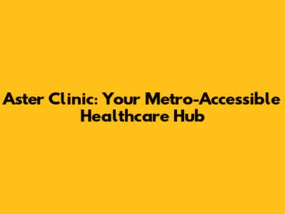 Aster Clinic: Your Metro-Accessible Healthcare Hub