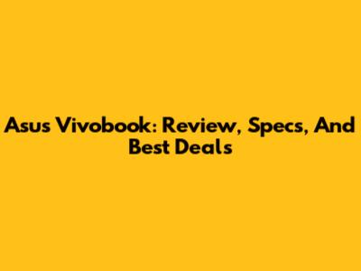 Asus Vivobook: Review, Specs, And Best Deals