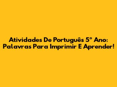 Atividades De Português 5º Ano: Palavras Para Imprimir E Aprender!