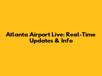 Atlanta Airport Live: Real-Time Updates & Info