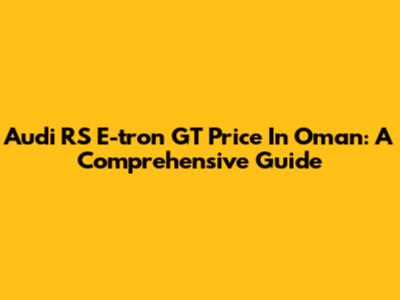Audi RS E-tron GT Price In Oman: A Comprehensive Guide